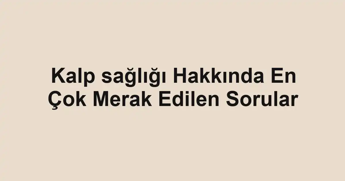 Kalp sağlığı Hakkında En Çok Merak Edilen Sorular