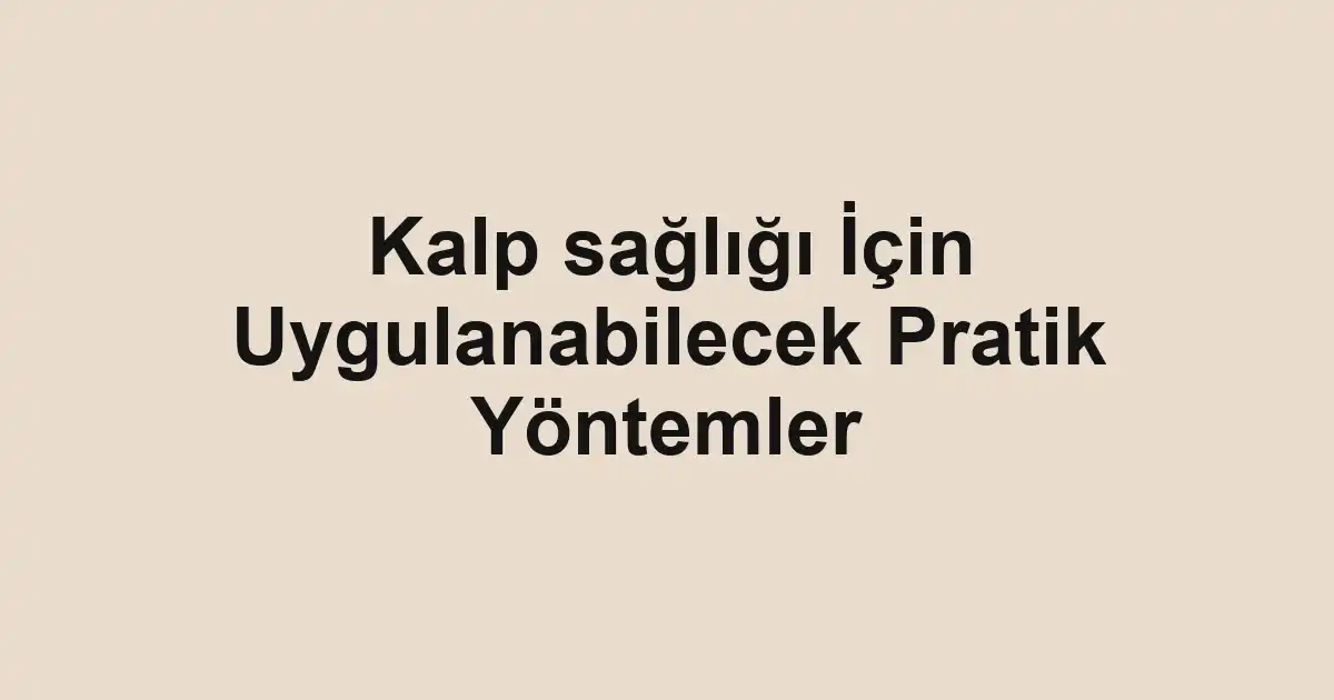 Kalp sağlığı İçin Uygulanabilecek Pratik Yöntemler