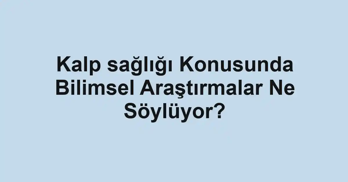 Kalp sağlığı Konusunda Bilimsel Araştırmalar Ne Söylüyor?