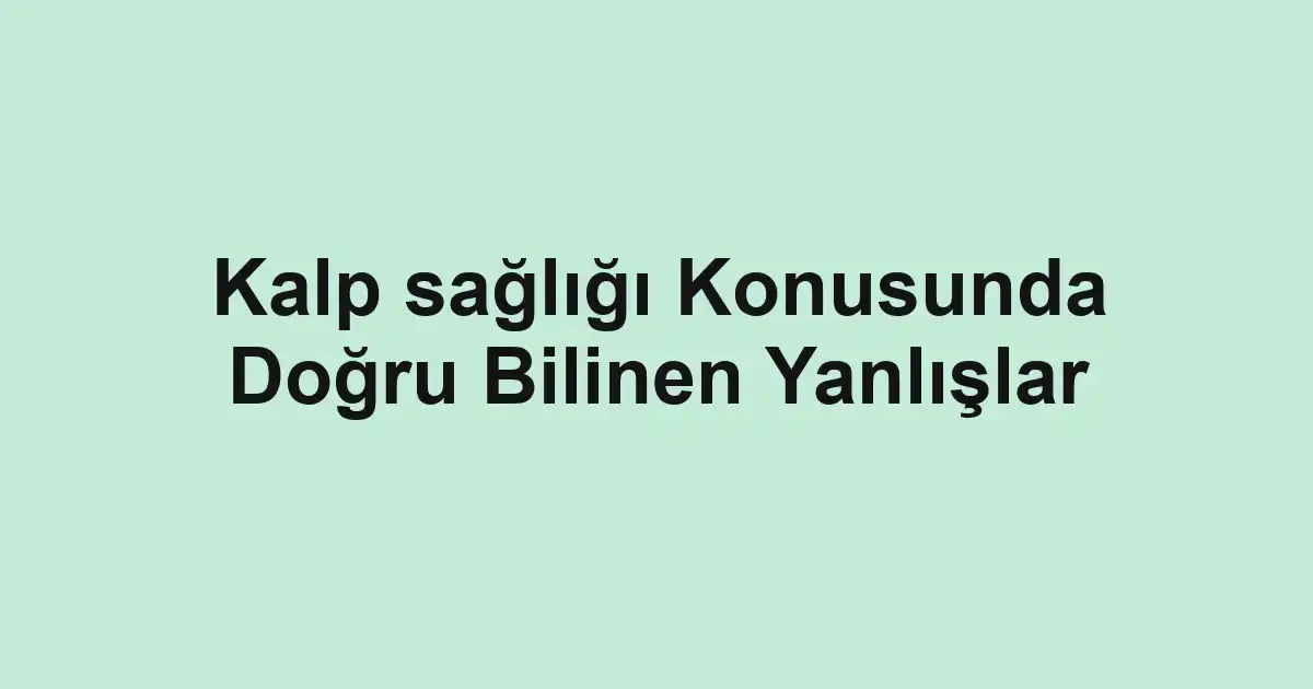 Kalp sağlığı Konusunda Doğru Bilinen Yanlışlar
