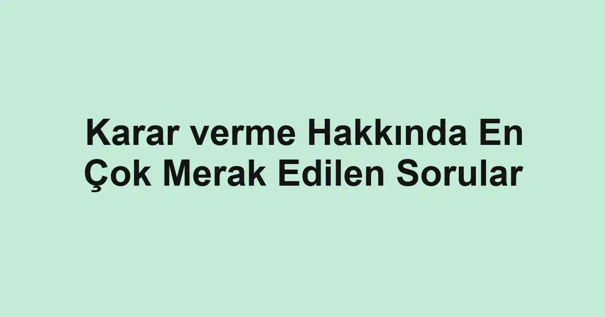Karar verme Hakkında En Çok Merak Edilen Sorular