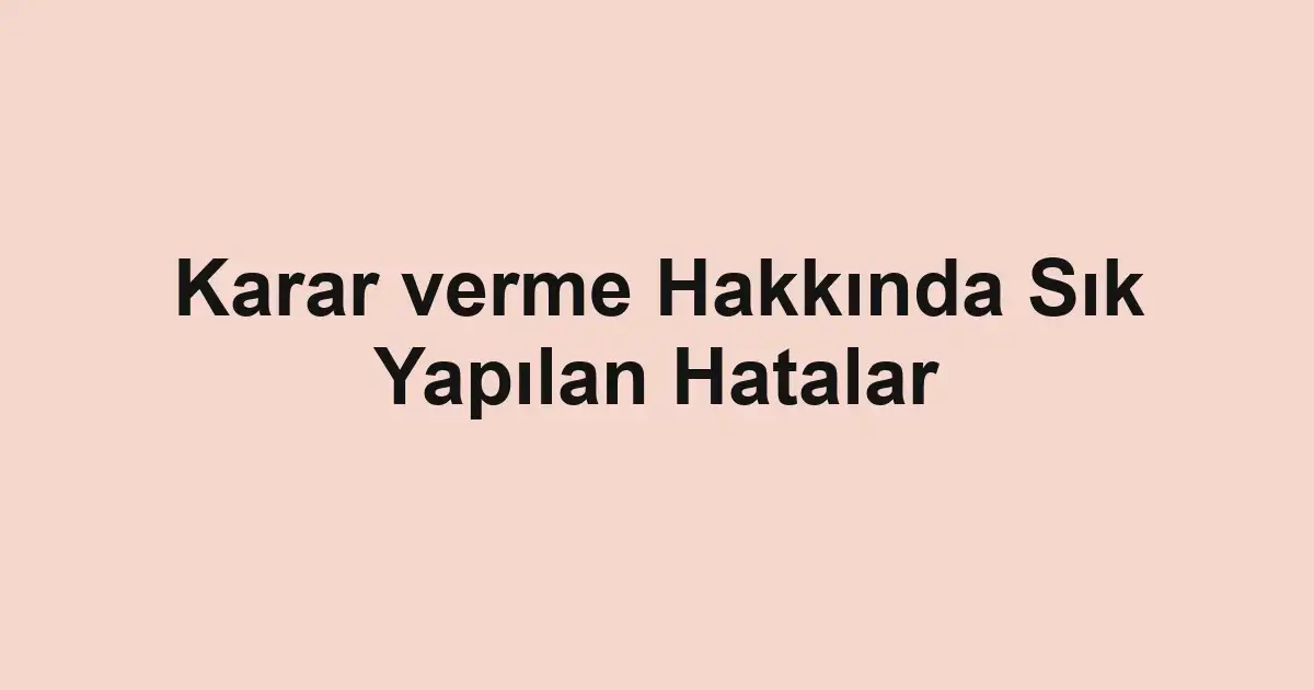 Karar verme Hakkında Sık Yapılan Hatalar