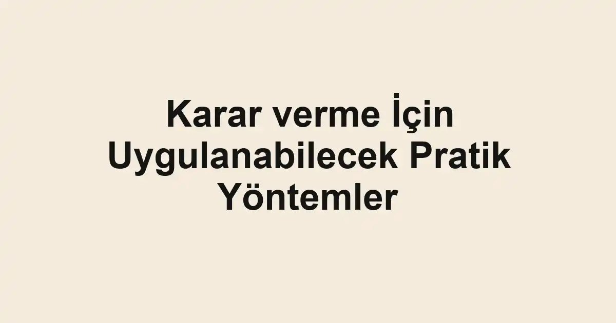 Karar verme İçin Uygulanabilecek Pratik Yöntemler