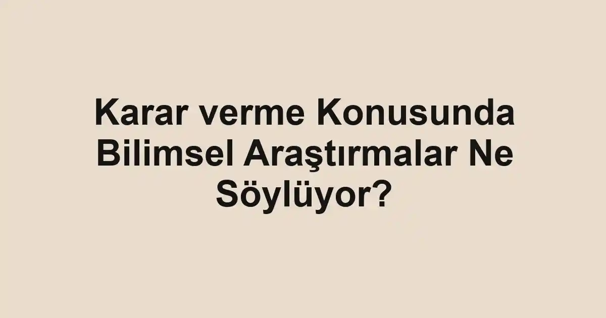 Karar verme Konusunda Bilimsel Araştırmalar Ne Söylüyor?