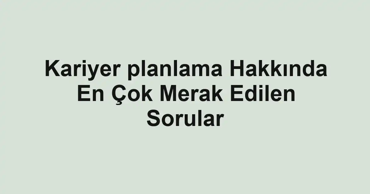 Kariyer planlama Hakkında En Çok Merak Edilen Sorular