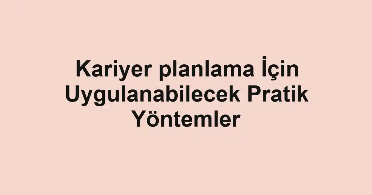 Kariyer planlama İçin Uygulanabilecek Pratik Yöntemler