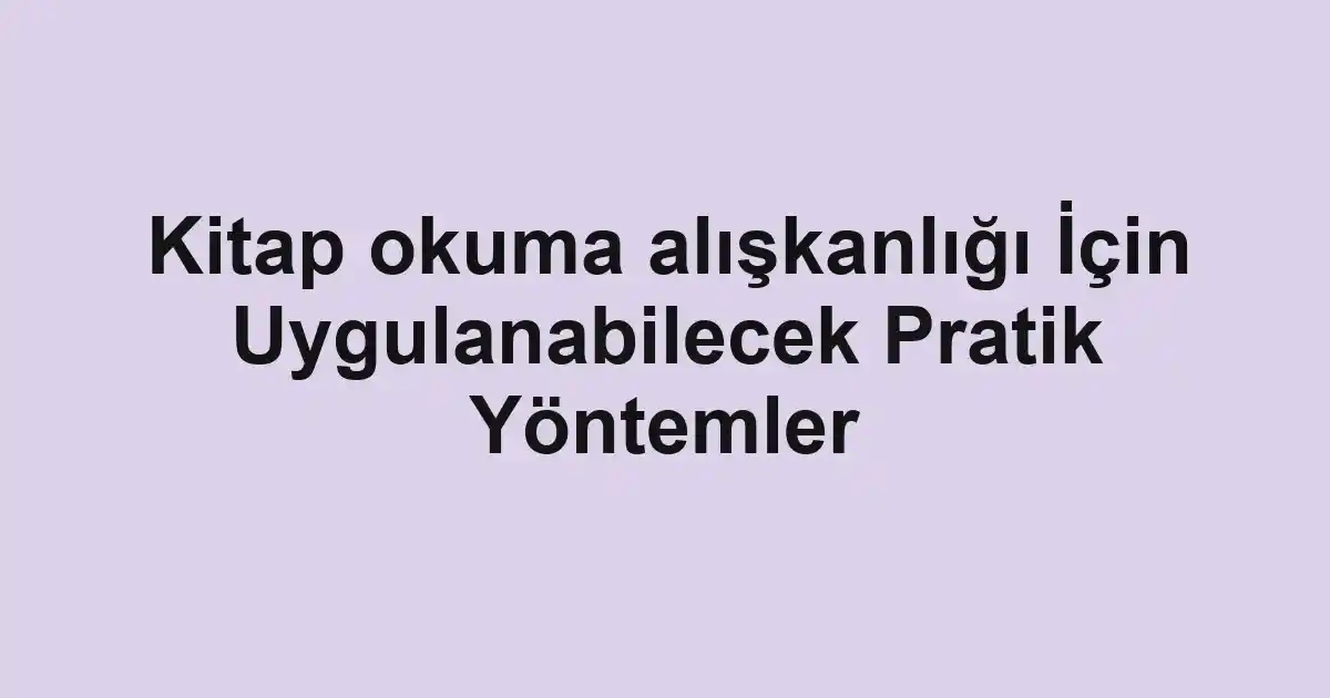 Kitap okuma alışkanlığı İçin Uygulanabilecek Pratik Yöntemler