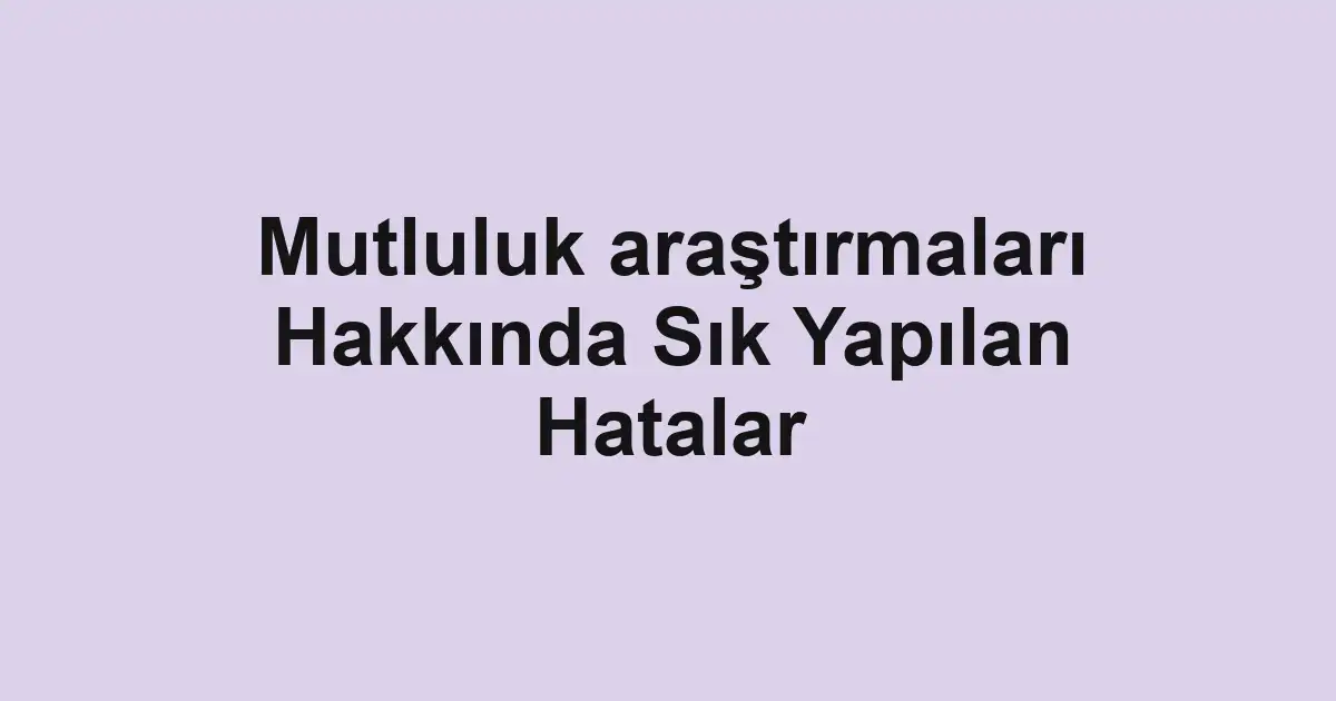 Mutluluk araştırmaları Hakkında Sık Yapılan Hatalar
