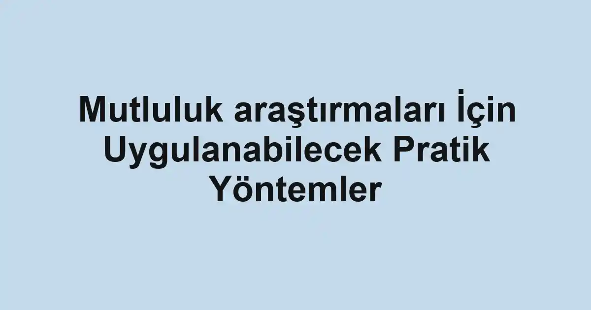 Mutluluk araştırmaları İçin Uygulanabilecek Pratik Yöntemler