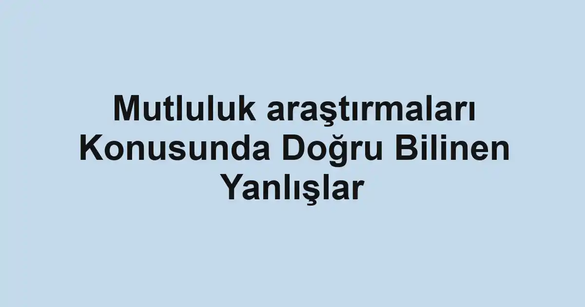 Mutluluk araştırmaları Konusunda Doğru Bilinen Yanlışlar