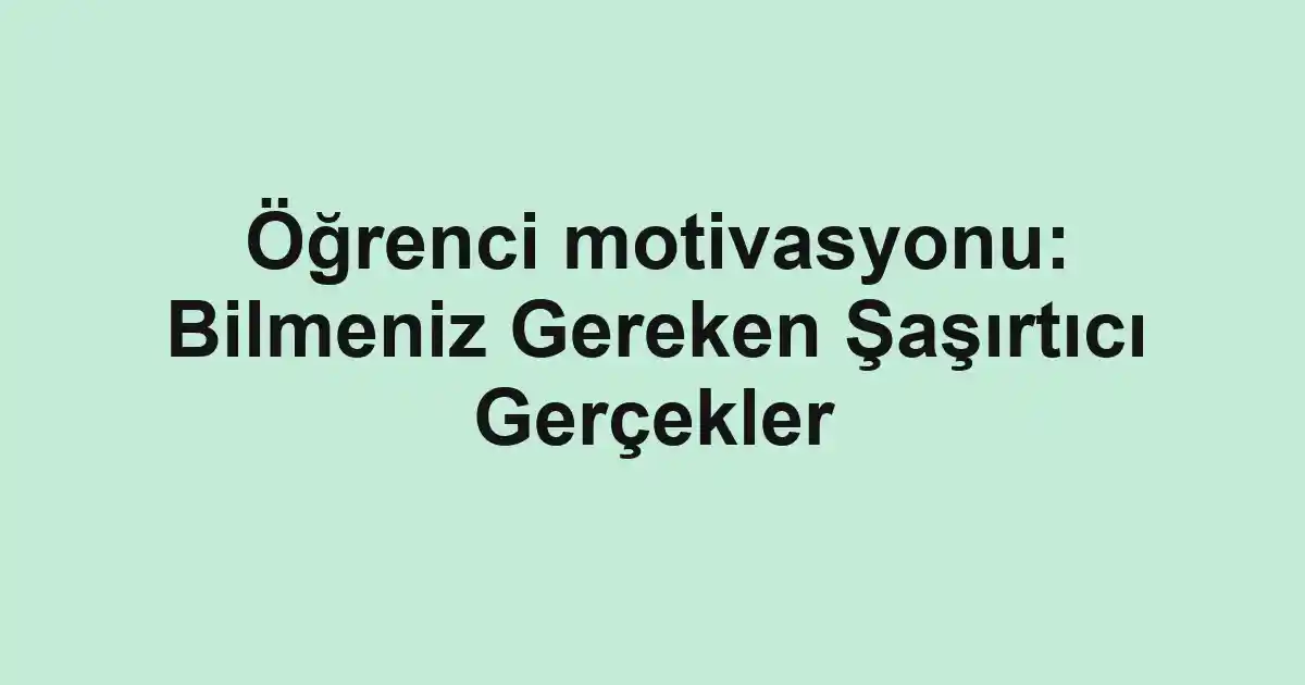 Öğrenci motivasyonu: Bilmeniz Gereken Şaşırtıcı Gerçekler