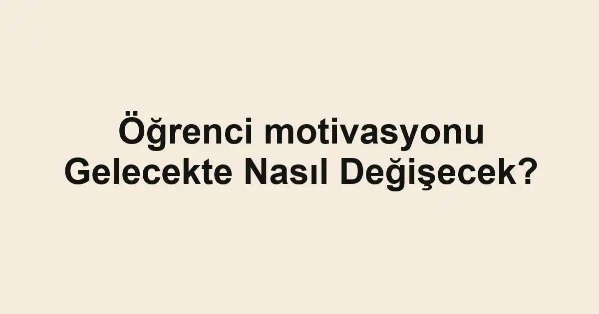 Öğrenci motivasyonu Gelecekte Nasıl Değişecek?