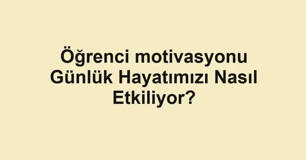 Öğrenci motivasyonu Günlük Hayatımızı Nasıl Etkiliyor?