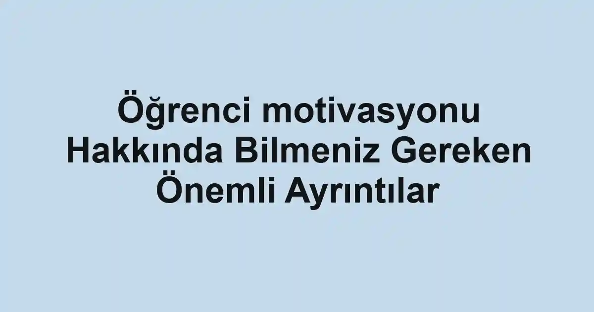 Öğrenci motivasyonu Hakkında Bilmeniz Gereken Önemli Ayrıntılar