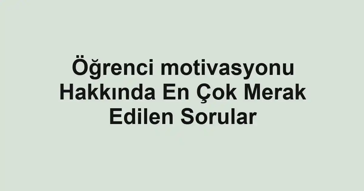 Öğrenci motivasyonu Hakkında En Çok Merak Edilen Sorular