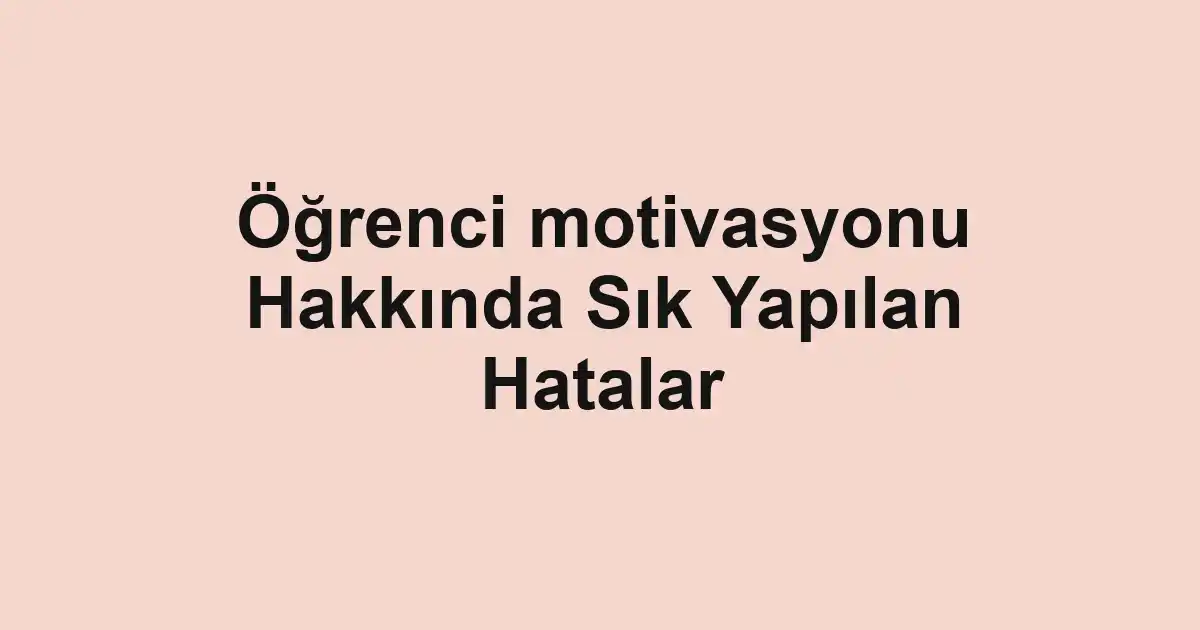 Öğrenci motivasyonu Hakkında Sık Yapılan Hatalar