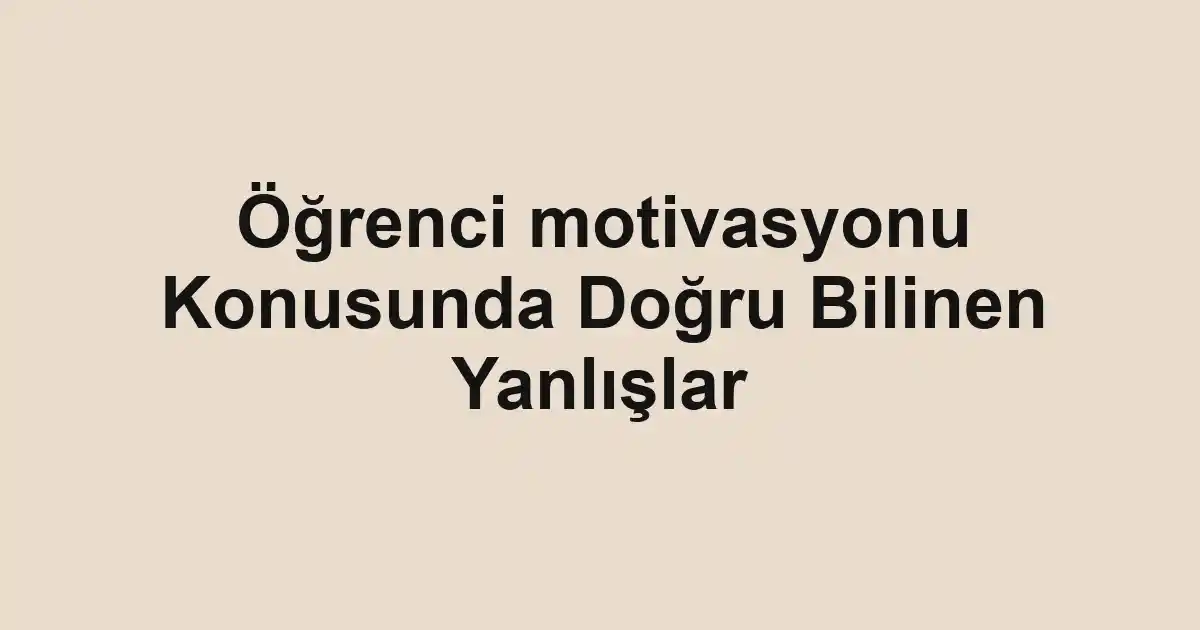 Öğrenci motivasyonu Konusunda Doğru Bilinen Yanlışlar