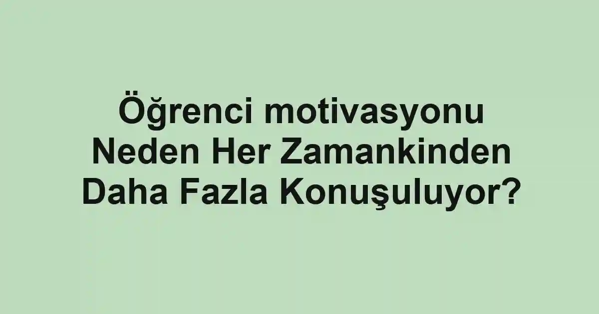 Öğrenci motivasyonu Neden Her Zamankinden Daha Fazla Konuşuluyor?