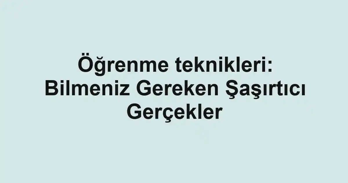 Öğrenme teknikleri: Bilmeniz Gereken Şaşırtıcı Gerçekler