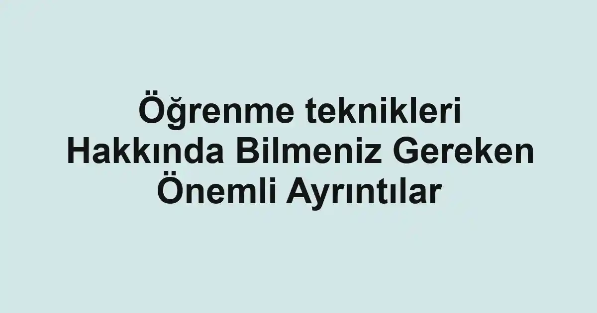 Öğrenme teknikleri Hakkında Bilmeniz Gereken Önemli Ayrıntılar