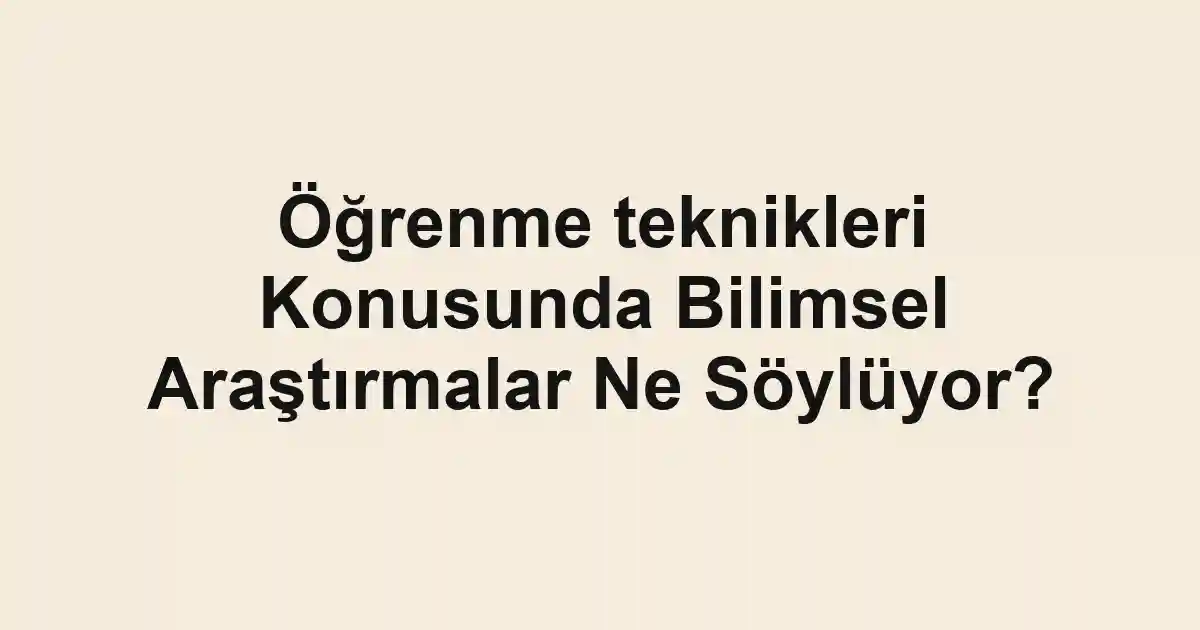 Öğrenme teknikleri Konusunda Bilimsel Araştırmalar Ne Söylüyor?