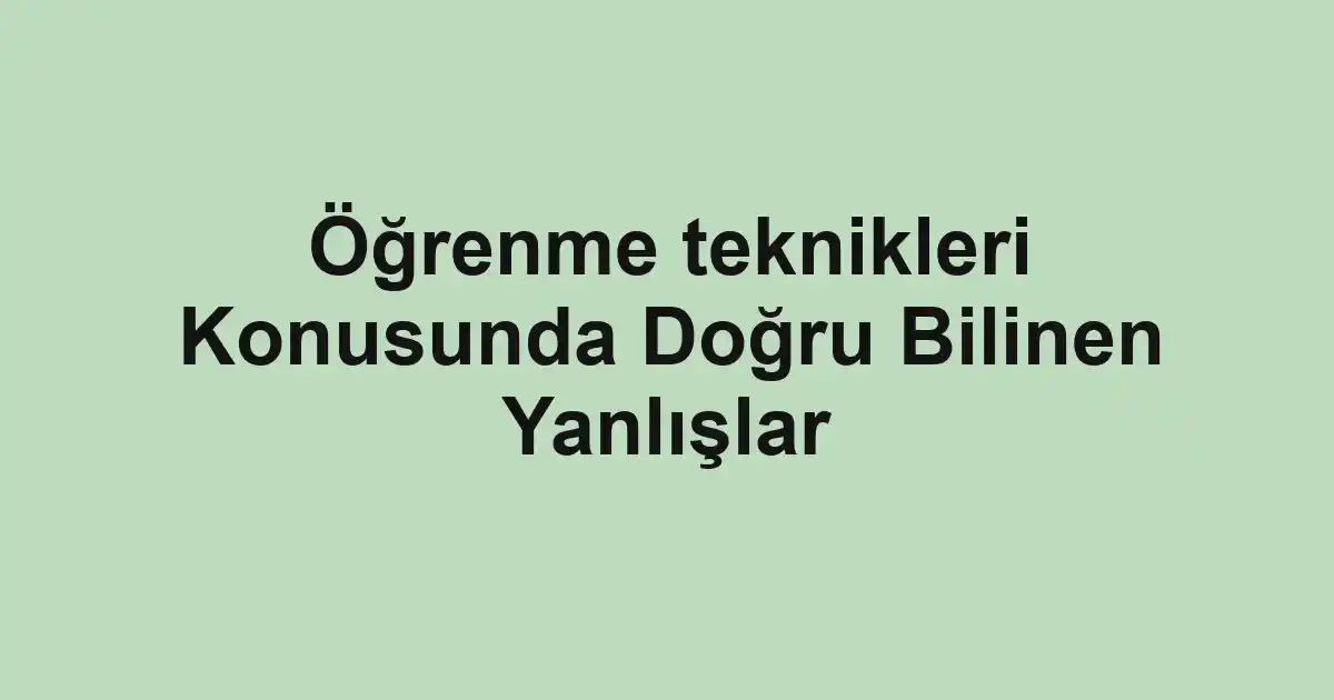 Öğrenme teknikleri Konusunda Doğru Bilinen Yanlışlar