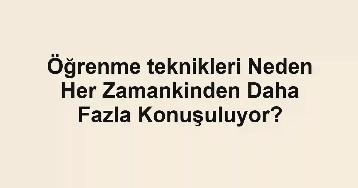 Öğrenme teknikleri Neden Her Zamankinden Daha Fazla Konuşuluyor?