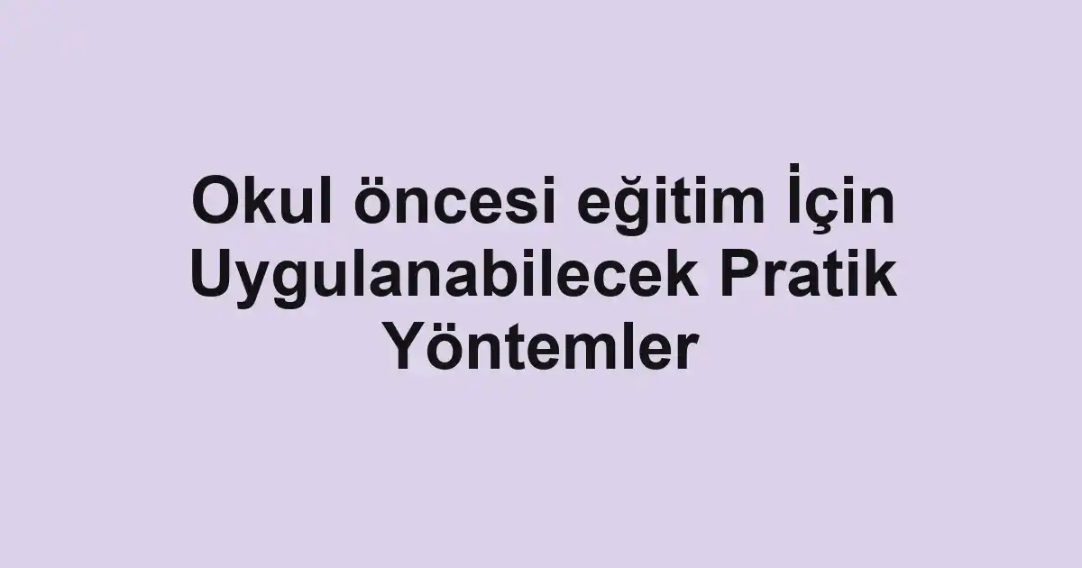 Okul öncesi eğitim İçin Uygulanabilecek Pratik Yöntemler