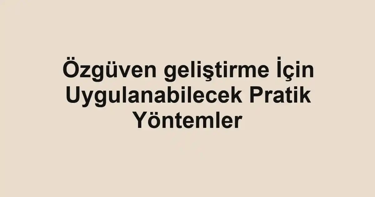 Özgüven geliştirme İçin Uygulanabilecek Pratik Yöntemler