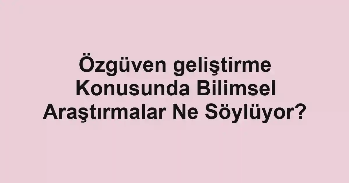 Özgüven geliştirme Konusunda Bilimsel Araştırmalar Ne Söylüyor?