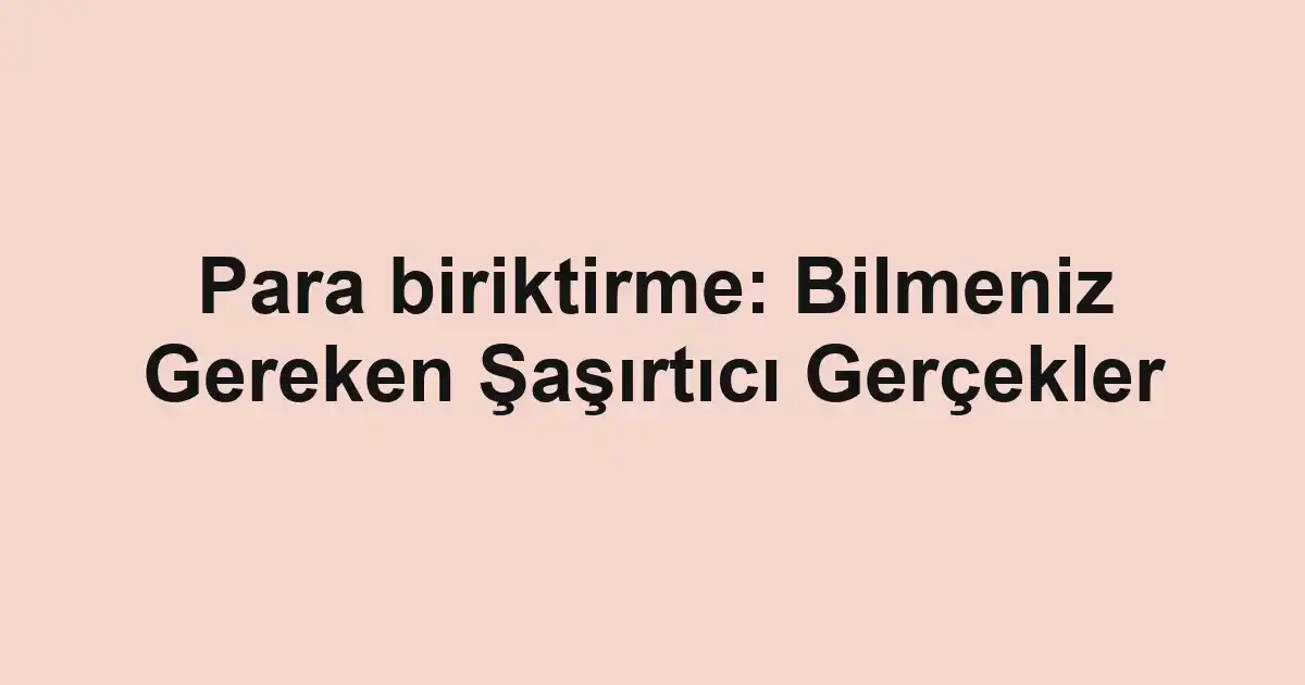 Para biriktirme: Bilmeniz Gereken Şaşırtıcı Gerçekler