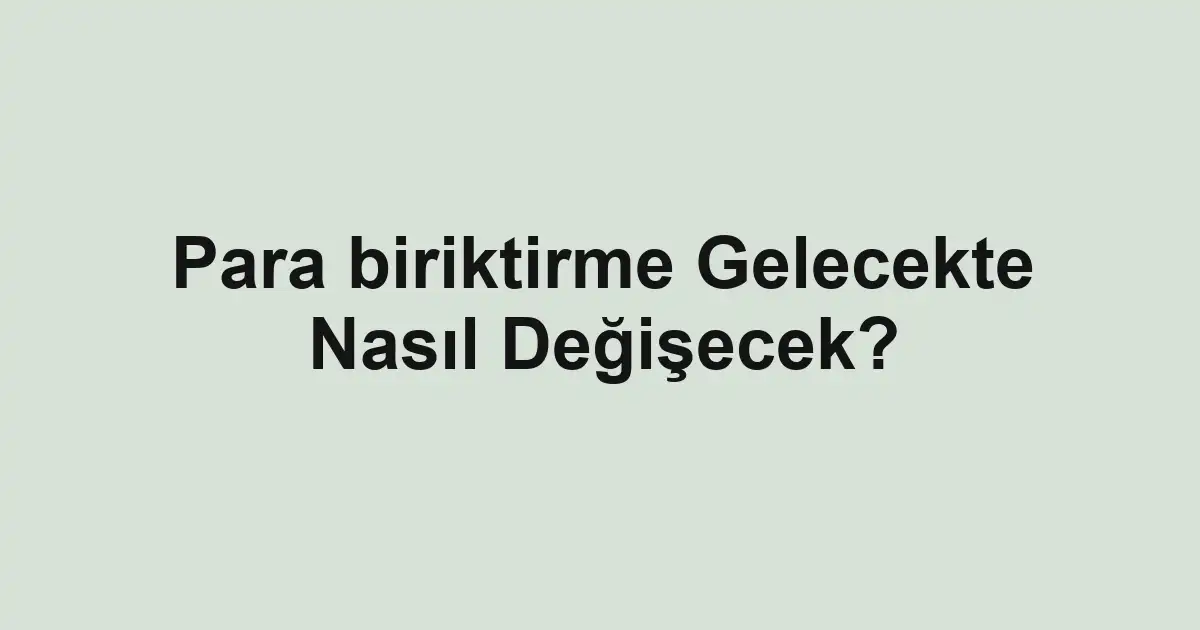 Para biriktirme Gelecekte Nasıl Değişecek?