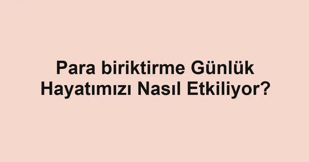 Para biriktirme Günlük Hayatımızı Nasıl Etkiliyor?