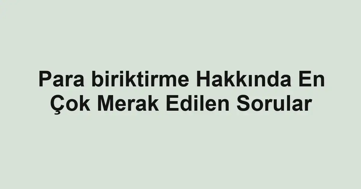 Para biriktirme Hakkında En Çok Merak Edilen Sorular