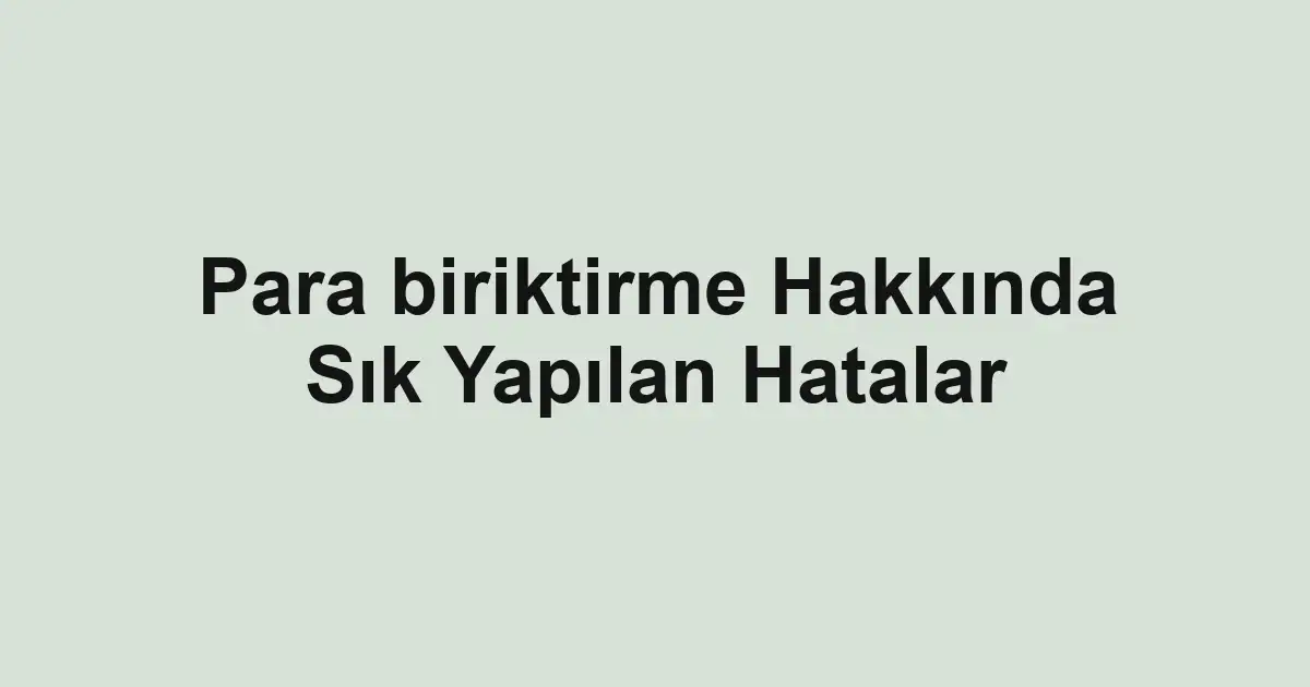 Para biriktirme Hakkında Sık Yapılan Hatalar