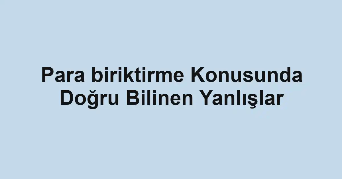 Para biriktirme Konusunda Doğru Bilinen Yanlışlar