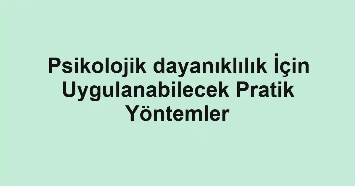Psikolojik dayanıklılık İçin Uygulanabilecek Pratik Yöntemler