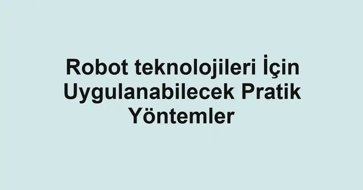Robot teknolojileri İçin Uygulanabilecek Pratik Yöntemler
