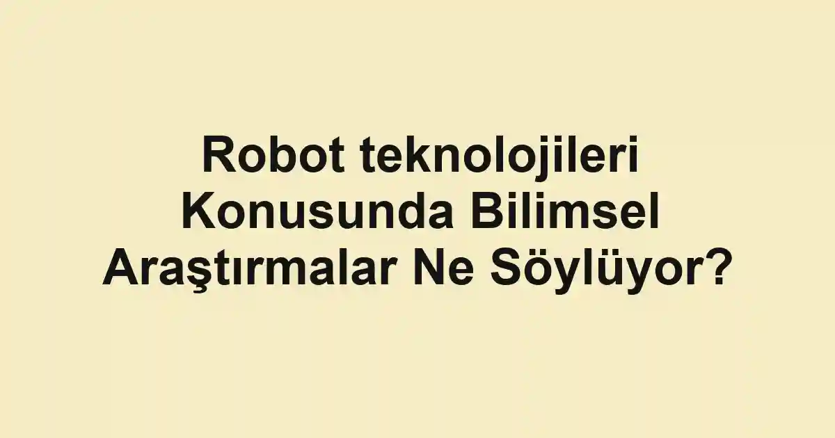 Robot teknolojileri Konusunda Bilimsel Araştırmalar Ne Söylüyor?