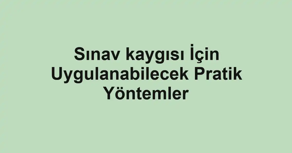 Sınav kaygısı İçin Uygulanabilecek Pratik Yöntemler