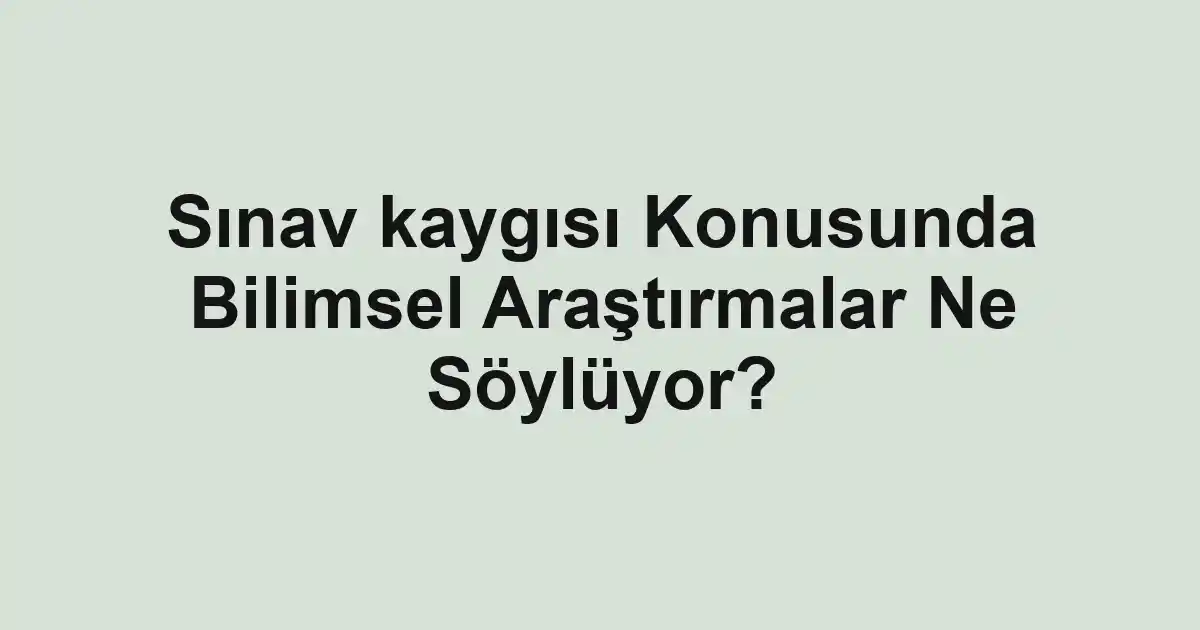 Sınav kaygısı Konusunda Bilimsel Araştırmalar Ne Söylüyor?