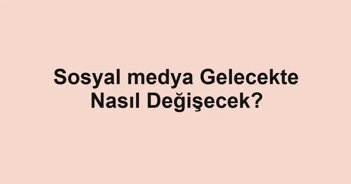 Sosyal medya Gelecekte Nasıl Değişecek?