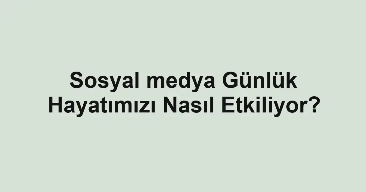Sosyal medya Günlük Hayatımızı Nasıl Etkiliyor?