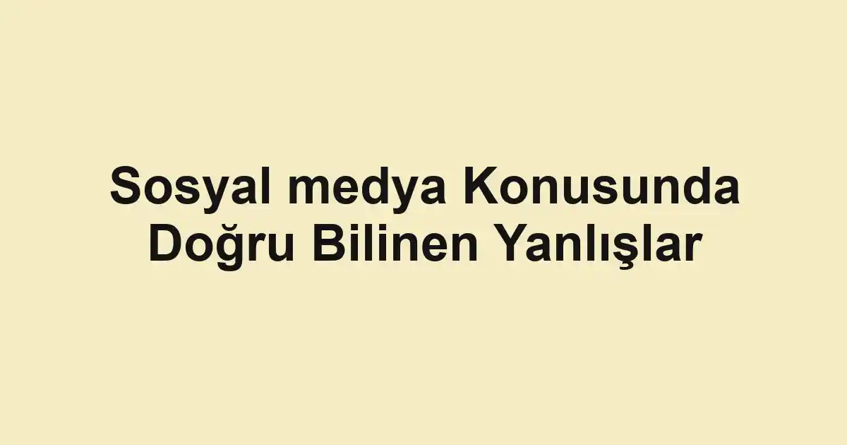 Sosyal medya Konusunda Doğru Bilinen Yanlışlar