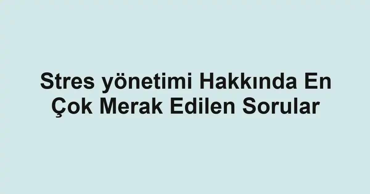 Stres yönetimi Hakkında En Çok Merak Edilen Sorular