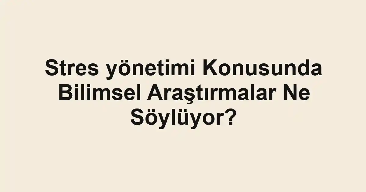 Stres yönetimi Konusunda Bilimsel Araştırmalar Ne Söylüyor?