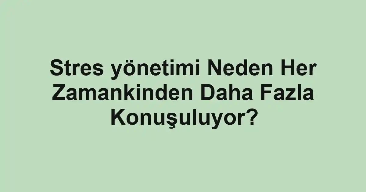 Stres yönetimi Neden Her Zamankinden Daha Fazla Konuşuluyor?