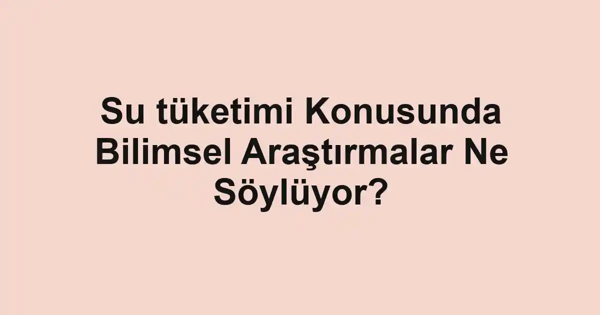 Su tüketimi Konusunda Bilimsel Araştırmalar Ne Söylüyor?