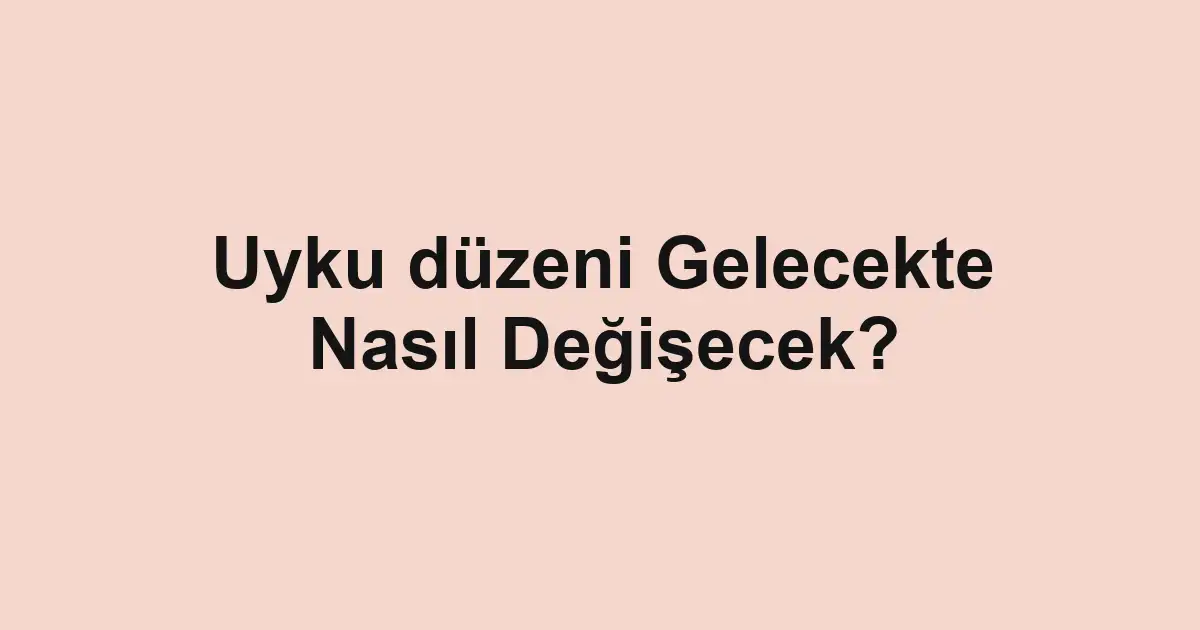 Uyku düzeni Gelecekte Nasıl Değişecek?