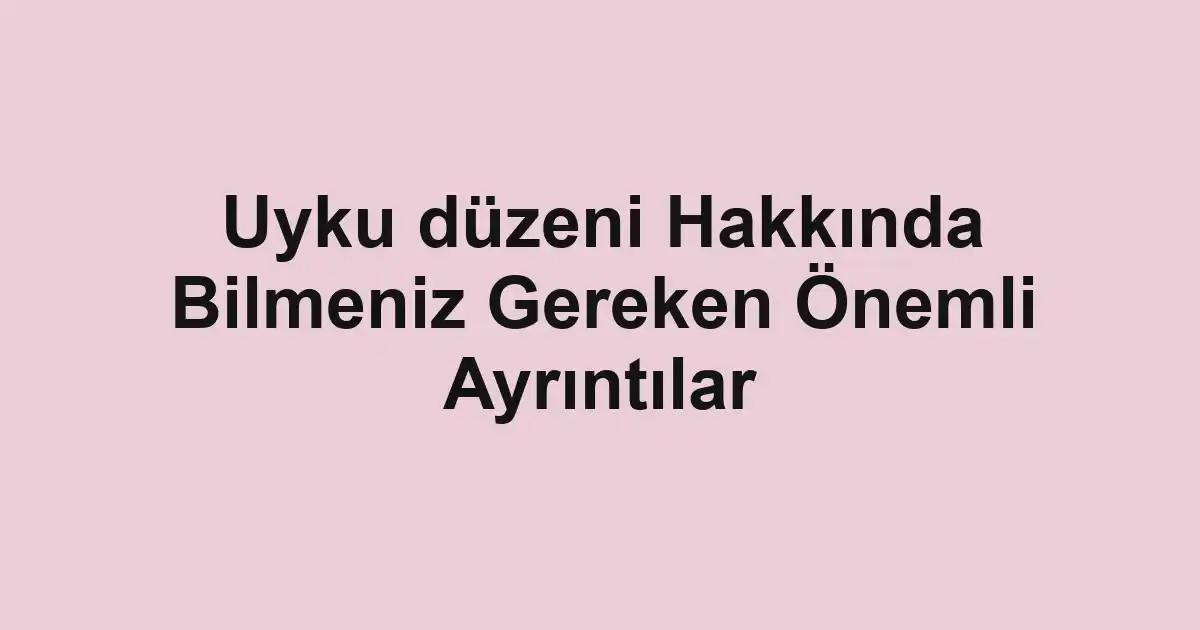 Uyku düzeni Hakkında Bilmeniz Gereken Önemli Ayrıntılar